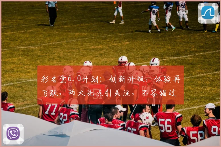 彩名堂6.0计划：创新升级，体验再飞跃，两大亮点引关注，不容错过