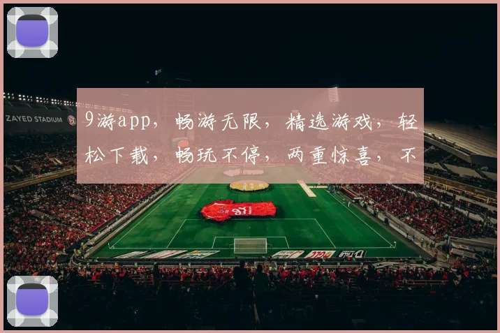 9游app，畅游无限，精选游戏，轻松下载，畅玩不停，两重惊喜，不容错过