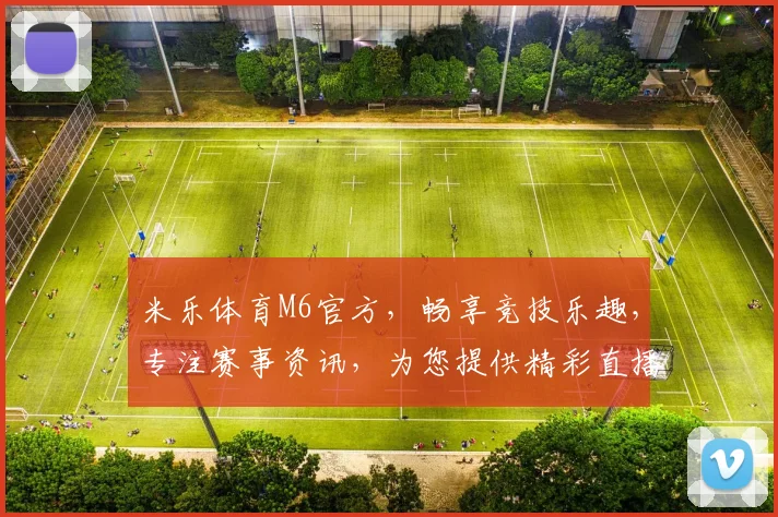 米乐体育M6官方，畅享竞技乐趣，专注赛事资讯，为您提供精彩直播，尽在M6平台