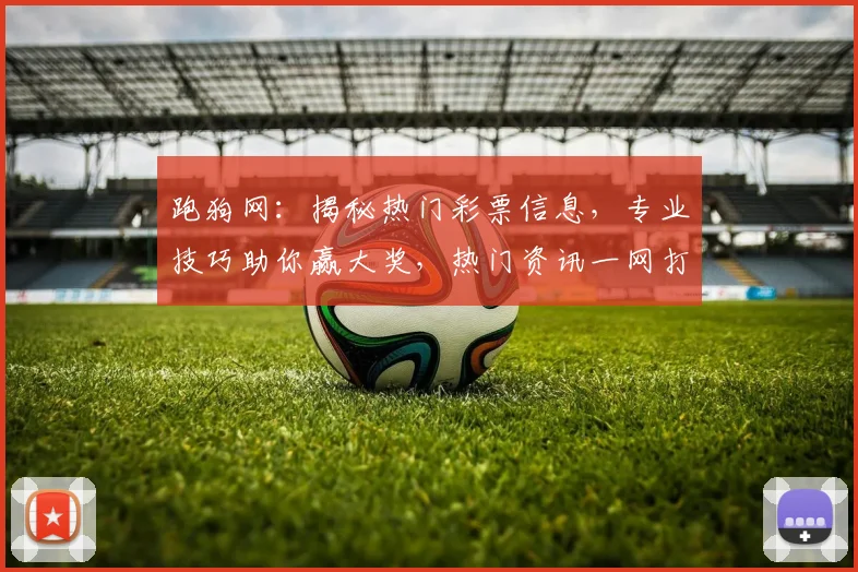 跑狗网：揭秘热门彩票信息，专业技巧助你赢大奖，热门资讯一网打尽，快来加入